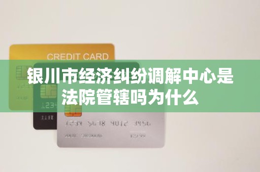 银川市经济纠纷调解中心是法院管辖吗为什么