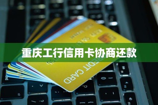 重庆工行信用卡协商还款