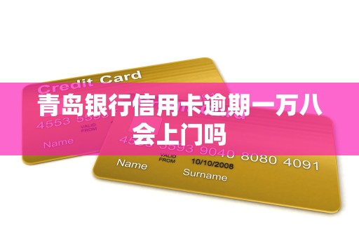 青岛银行信用卡逾期一万八会上门吗 青岛银行信用卡逾期一万八会上门吗