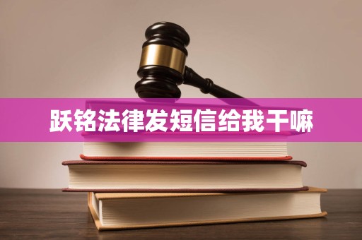 跃铭法律发短信给我干嘛
