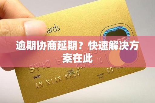 逾期协商延期？快速解决方案在此