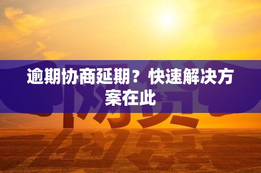 逾期协商延期？快速解决方案在此