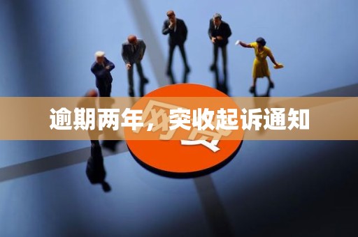 逾期两年，突收起诉通知