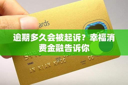 逾期多久会被起诉？幸福消费金融告诉你