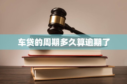 车贷的周期多久算逾期了