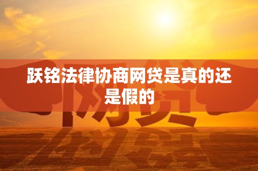 跃铭法律协商网贷是真的还是假的