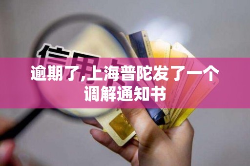 逾期了,上海普陀发了一个调解通知书