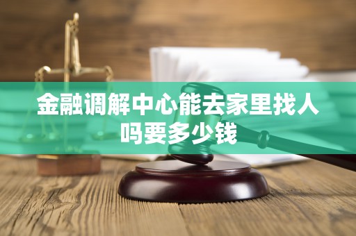金融调解中心能去家里找人吗要多少钱