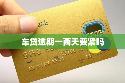 车贷逾期一两天要紧吗