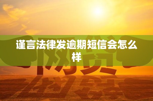 谨言法律发逾期短信会怎么样 谨言法律发逾期短信会怎么样