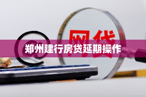 郑州建行房贷延期操作