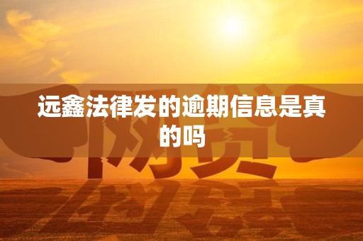 远鑫法律发的逾期信息是真的吗