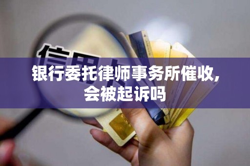 银行委托律师事务所催收,会被起诉吗