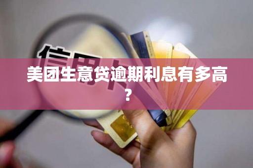 美团生意贷逾期利息有多高？