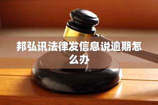 邦弘讯法律发信息说逾期怎么办