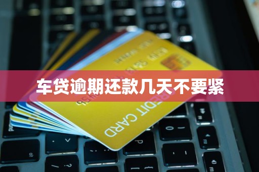 车贷逾期还款几天不要紧