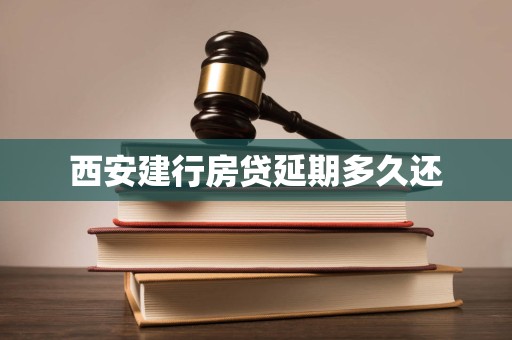 西安建行房贷延期多久还