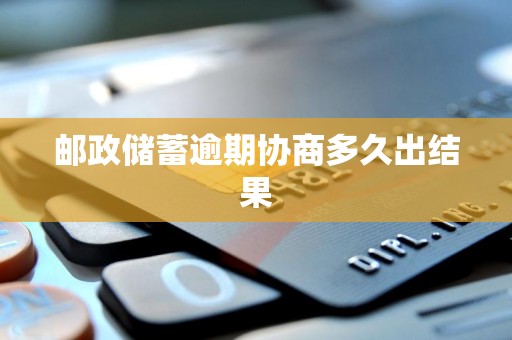 邮政储蓄逾期协商多久出结果