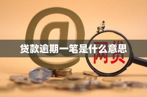 贷款逾期一笔是什么意思 贷款逾期一笔是什么意思