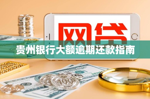 贵州银行大额逾期还款指南