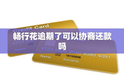 畅行花逾期了可以协商还款吗