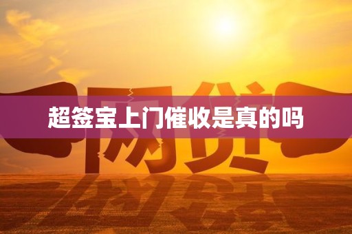 超签宝上门催收是真的吗