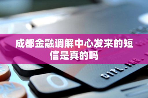 成都金融调解中心发来的短信是真的吗