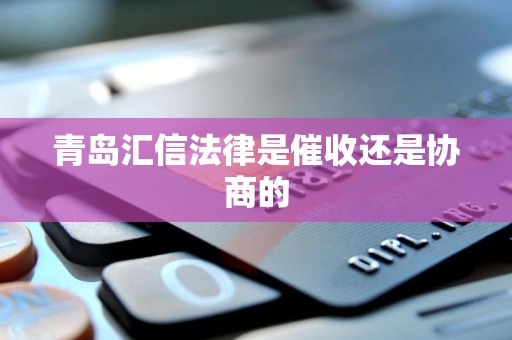 青岛汇信法律是催收还是协商的