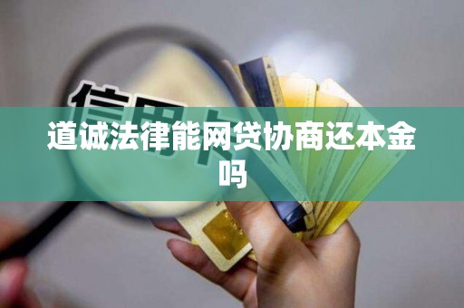 道诚法律能网贷协商还本金吗