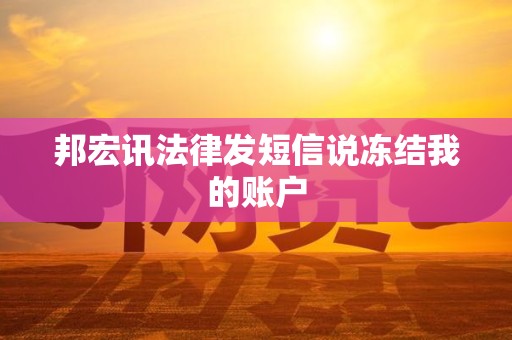 邦宏讯法律发短信说冻结我的账户