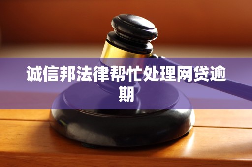 诚信邦法律帮忙处理网贷逾期 诚信邦法律帮忙处理网贷逾期