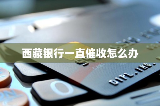 西藏银行一直催收怎么办