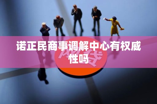 诺正民商事调解中心有权威性吗