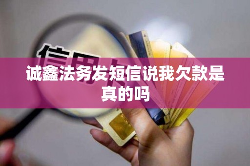 诚鑫法务发短信说我欠款是真的吗
