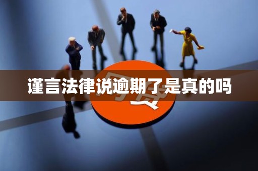 谨言法律说逾期了是真的吗 谨言法律说逾期了是真的吗