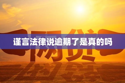 谨言法律说逾期了是真的吗 谨言法律说逾期了是真的吗
