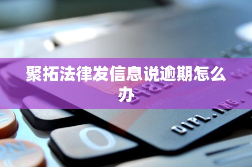 聚拓法律发信息说逾期怎么办