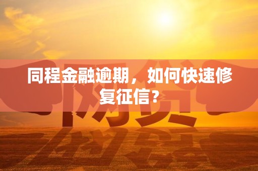 同程金融逾期，如何快速修复征信？