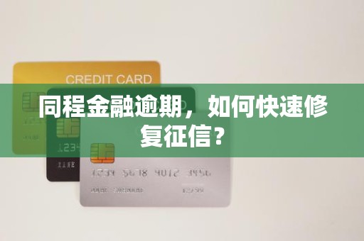 同程金融逾期，如何快速修复征信？