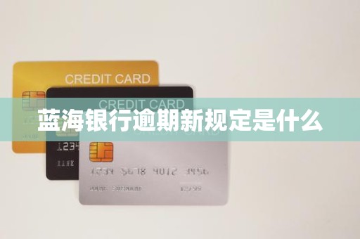 蓝海银行逾期新规定是什么 蓝海银行逾期新规定是什么