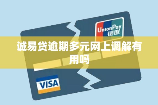 诚易贷逾期多元网上调解有用吗