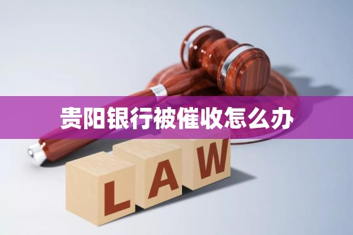 贵阳银行被催收怎么办