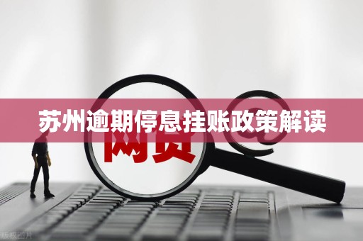 苏州逾期停息挂账政策解读 苏州逾期停息挂账政策解读