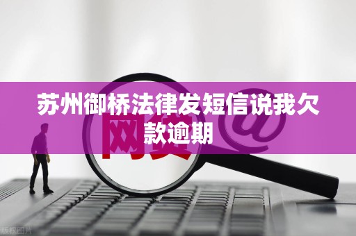 苏州御桥法律发短信说我欠款逾期