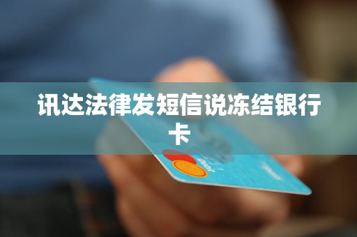 讯达法律发短信说冻结银行卡 讯达法律发短信说冻结银行卡
