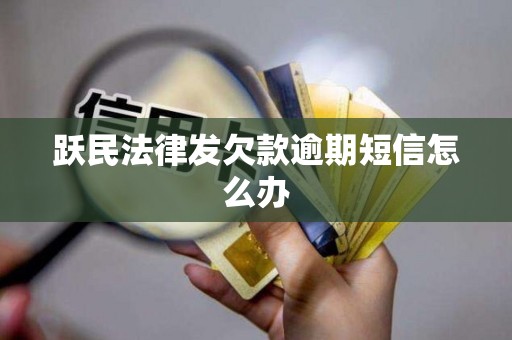 跃民法律发欠款逾期短信怎么办