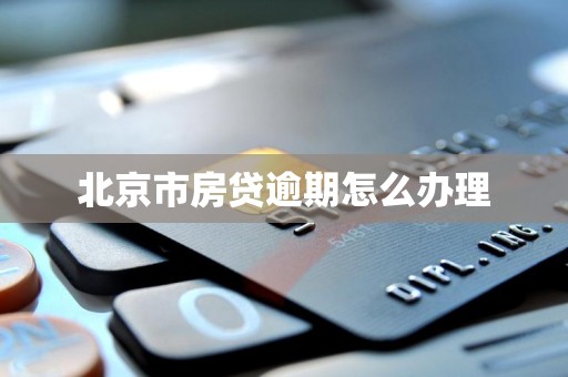 北京市房贷逾期怎么办理