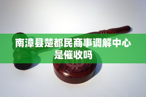南漳县楚都民商事调解中心是催收吗