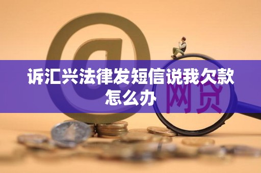 诉汇兴法律发短信说我欠款怎么办