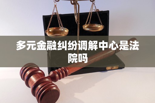 多元金融纠纷调解中心是法院吗